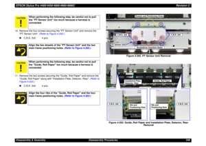 Page 346EPSON Stylus Pro 4400/4450/4800/4880/4880CRevision CDisassembly & Assembly Disassembly Procedures 346 10. Remove the four screws securing the PT Sensor Unit and remove the 
PT Sensor Unit. (Refer to Figure 4-202.)
„C.B.S. 3x6: 4 pcs.
11. Remove the two screws securing the Guide, Roll Paper and remove the 
Guide, Roll Paper along with Installation Plate, Detector, Rear. (Refer to 
Figure 4-203.)
„C.B.S. 3x6: 4 pcs.Figure 4-202. PT Sensor Unit Removal
Figure 4-203. Guide, Roll Paper and Installation Plate,...