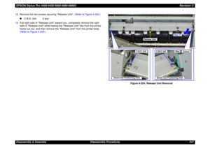 Page 347EPSON Stylus Pro 4400/4450/4800/4880/4880CRevision CDisassembly & Assembly Disassembly Procedures 347 12. Remove the two screws securing Release Unit. (Refer to Figure 4-204.)
„C.B.S. 3x6: 2 pcs.
13. Pull right side of Release Unit toward you, completely remove the right 
side of Release Unit while freeing the Release Unit ribs from the printer 
frame cut-out, and then remove the Release Unit from the printer body. 
(Refer to Figure 4-204.)
Figure 4-204. Release Unit Removal
Release Unit
Dowel and...