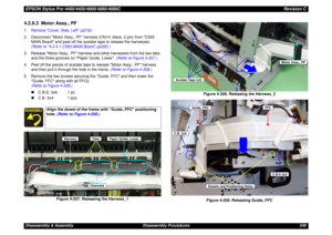 Page 349EPSON Stylus Pro 4400/4450/4800/4880/4880CRevision CDisassembly & Assembly Disassembly Procedures 3494.2.9.3  Motor Assy., PF1.Remove Cover, Side, Left (p216).
2. Disconnect Motor Assy., PF harness (CN14: black, 2 pin) from C593 
MAIN Board and peel off the acetate tape to release the harnesses. 
(Refer to 4.2.4.1 C593 MAIN Board (p226).)
3. Release Motor Assy., PF harness and other harnesses from the two tabs 
and the three grooves on Paper Guide, Lower. (Refer to Figure 4-207.)
4. Peel off the pieces...