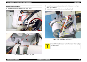 Page 361EPSON Stylus Pro 4400/4450/4800/4880/4880CRevision CDisassembly & Assembly Disassembly Procedures 361Routing on the Duct, Air, C
†Route the harness via the tabs on the Duct, Air, C
Figure 4-229. Routing on Duct, Air, C_1†Bundle the harnesses and secure them to the shaft shown in the figure 
below with a cable tie.
†Secure the harnesses with the clamp on the Duct, Air, C.
Figure 4-230. Routing on Duct, Air, C_2
TabsTabs

Be careful not to damage or cut the harnesses when cutting 
the cable tie...