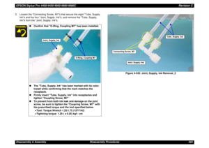 Page 363EPSON Stylus Pro 4400/4450/4800/4880/4880CRevision CDisassembly & Assembly Disassembly Procedures 363 3. Loosen the Connecting Screw, M7s that secure the eight Tube, Supply, 
Inks and the four Joint, Supply, Inks, and remove the Tube, Supply, 
Inks from the Joint, Supply, Inks.
Figure 4-232. Joint, Supply, Ink Removal_2
„Confirm that O-Ring, Coupling M7 has been installed.
„The Tube, Supply, Ink has been marked with its color. 
Install while confirming that the mark matches the 
receptacle.
„Firmly...