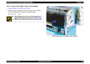 Page 365EPSON Stylus Pro 4400/4450/4800/4880/4880CRevision CDisassembly & Assembly Disassembly Procedures 3654.2.11.2  Cover, Front, Right 4 Color (4-color Model)1.Remove Panel, Front/Panel Unit (p219).
2. Remove the four screws that secure the Cover, Front, Right 4 
Color, and remove the Cover, Front, Right 4 Color.
„C.B.S. 3x6: 4pcs.
 
Figure 4-234. Cover, Front, Right 4 Color
 Removal
„When installing the the Cover, Front, Right 4 Color, 
tighten the screws in the order shown in Figure 4-234
„Match the four...