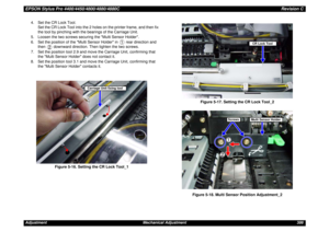 Page 386EPSON Stylus Pro 4400/4450/4800/4880/4880CRevision CAdjustment Mechanical Adjustment 3864. Set the CR Lock Tool.
Set the CR Lock Tool into the 2 holes on the printer frame, and then fix 
the tool by pinching with the bearings of the Carriage Unit.
5. Loosen the two screws securing the Multi Sensor Holder.
6. Set the position of the Multi Sensor Holder in   rear direction and 
then   downward direction. Then tighten the two screws.
7. Set the position tool 2.9 and move the Carriage Unit, confirming that...