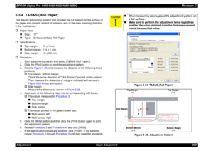 Page 390EPSON Stylus Pro 4400/4450/4800/4880/4880CRevision CAdjustment Basic Adjustment 3905.3.4  T&B&S (Roll Paper)This adjusts the printing position that includes the cut position on the surface of 
the paper and corrects a bend of emission axis of the main scanning direction 
in the multi sensor.†
Paper Used„
Size: 17
„
Type:  Enhanced Matte Roll Paper
†
Specifications„
Top margin: 10 ± 1 mm
„
Bottom margin: 114 ± 1 mm
„
Side margin: 10 ± 0.3 mm
†
Procedure
1. Start adjustment program and select [T&B&S (Roll...