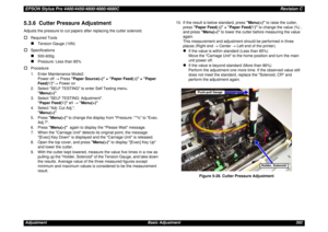 Page 392EPSON Stylus Pro 4400/4450/4800/4880/4880CRevision CAdjustment Basic Adjustment 3925.3.6  Cutter Pressure AdjustmentAdjusts the pressure to cut papers after replacing the cutter solenoid.†
Required Tools„
Tension Gauge (10N)
†
Specifications„
500-600g
„
Pressure: Less than 85%
†
Procedure
1. Enter Maintenance Mode2.
Power off → Press Paper Source()
3. Select SELF TESTING: Adjustment.
Paper Feed(∇) x1 → Menu(>)
4. Select Adj: Cut Adj..
Menu(>)
5. Press Menu(>) to change the display from Pressure: **% to...