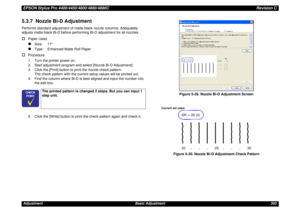 Page 393EPSON Stylus Pro 4400/4450/4800/4880/4880CRevision CAdjustment Basic Adjustment 3935.3.7  Nozzle Bi-D AdjustmentPerforms standard adjustment of matte black nozzle columns. Adequately 
adjusts matte black Bi-D before performing Bi-D adjustment for all nozzles.†
Paper Used„
Size: 17
„
Type:  Enhanced Matte Roll Paper
†
Procedure
1. Turn the printer power on.
2. Start adjustment program and select [Nozzle Bi-D Adjustment].
3. Click the [Print] button to print the nozzle check pattern.
The check pattern with...