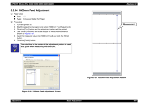 Page 407EPSON Stylus Pro 4400/4450/4800/4880/4880CRevision CAdjustment Basic Adjustment 4075.3.14  1000mm Feed Adjustment†
Paper Used„
Size: 17
„
Type:  Enhanced Matte Roll Paper
†
Procedure
1. Turn the printer on.
2. Start the adjustment program and select [1000mm Feed Adjustment].
3. Click the [Print] button and the adjustment pattern will be printed.
4. Use a ruler (1000mm) and scale stopper to measure the distance 
shown by Figure 5-51.
5. Input the measured value into [1000mm Feed] and click the [Write]...