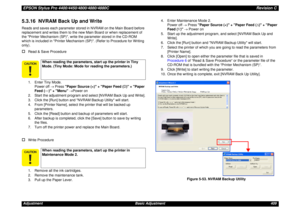 Page 409EPSON Stylus Pro 4400/4450/4800/4880/4880CRevision CAdjustment Basic Adjustment 4095.3.16  NVRAM Back Up and WriteReads and saves each parameter stored in NVRAM on the Main Board before 
replacement and writes them to the new Main Board or when replacement of 
the Printer Mechanism (SP), write the parameter stored in the CD-ROM 
which is included in Printer Mechanism (SP). (Refer to Procedure for Writing 
only).†
Read & Save Procedure
1. Enter Tiny Mode.
Power off → Press Paper Source (