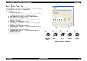 Page 410EPSON Stylus Pro 4400/4450/4800/4880/4880CRevision CAdjustment Basic Adjustment 4105.3.17  Check Platen GapThis checks whether or not Lever, Lock, PG (used for fixing the PG position) 
is fixing Bushing, Shaft, Rear in a suitable position.†
Procedure
1. Turn the printer power on.
After printer initialization is complete, check that Lever, Lock, PG is in 
the second notch from the right of Bushing, Shaft, Rear.
2. Start the adjustment program and select [Check Platen Gap].
3. Select [PG0.7] and click the...