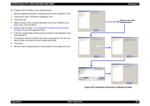 Page 428EPSON Stylus Pro 4400/4450/4800/4880/4880CRevision CAdjustment Basic Adjustment 428†
Creating Color ID Data (at color measuring site)
1. Start the adjustment program, and select [Colorimetric Calibration Tool].
2. Click [Run] to start “Colorimetric Calibration Tool”.
3. Click [Color ID].
4. Select the type of the currently used black ink from the ”BlackInk pull-
down menu, and click [Next].
5. Perform Step 5 through 12 of Adjustment Procedure (Entire Process 
Workflow) to print the calibration chart.
6....