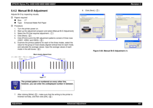 Page 431EPSON Stylus Pro 4400/4450/4800/4880/4880CRevision CAdjustment Advanced Adjustment 4315.4.2  Manual Bi-D AdjustmentAdjusts Bi-D by inspecting visually.†
Papers required„
Size: 17
„
Type:  Enhanced Matte Roll Paper
†
Procedure
1. Turn the printer power on.
2. Start up the adjustment program and select [Manual Bi-D Adjustment].
3. Select the PG that requires adjustment. ( )
4. Click [Next]. ( )
5. Click [Print] to print the MK adjustment patterns consist of three rows 
(VSD1, VSD2, and VSD3). ( )
6....