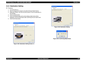 Page 434EPSON Stylus Pro 4400/4450/4800/4880/4880CRevision CAdjustment Advanced Adjustment 4345.4.3  Destination Setting†
Procedure
1. Turn the printer on.
2. Start the adjustment program and select [Change Model Name].
3. Select the Others and click the [Run] button to set the destination to 
the NVRAM.
4. Click the [Next] button.
5. Click the [Check] button and current setting model name will be 
displayed. Click the [OK] button after confirming the set model name.
6. Click the [Finish] button.
Figure 5-88....