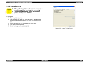Page 439EPSON Stylus Pro 4400/4450/4800/4880/4880CRevision CAdjustment Check Results 4395.5.4  Image Printing†
Procedure
1. Turn the printer power on.
2. Click [Browse], and select any image file (bmp) in “tanzaku“ folder, 
which is inside the folder (adjwiz2) that stores adjustment program 
data.
3. Select the media from the [Media type] pull-down menu.
4. Click [Print] to print the image.
5. Check the image quality, and click [End].
Figure 5-98. Image Printing Screen

„
When performing printing in the...