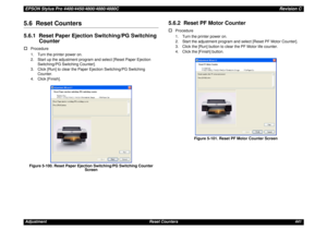 Page 441EPSON Stylus Pro 4400/4450/4800/4880/4880CRevision CAdjustment Reset Counters 4415.6  Reset Counters5.6.1  Reset Paper Ejection Switching/PG Switching 
Counter†
Procedure
1. Turn the printer power on.
2. Start up the adjustment program and select [Reset Paper Ejection 
Switching/PG Switching Counter].
3. Click [Run] to clear the Paper Ejection Switching/PG Switching 
Counter.
4. Click [Finish].Figure 5-100. Reset Paper Ejection Switching/PG Switching Counter 
Screen
5.6.2  Reset PF Motor Counter†...