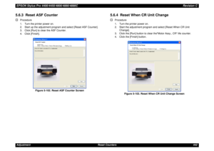 Page 442EPSON Stylus Pro 4400/4450/4800/4880/4880CRevision CAdjustment Reset Counters 4425.6.3  Reset ASF Counter†
Procedure
1. Turn the printer power on.
2. Start up the adjustment program and select [Reset ASF Counter].
3. Click [Run] to clear the ASF Counter.
4. Click [Finish].
Figure 5-102. Reset ASF Counter Screen
5.6.4  Reset When CR Unit Change†
Procedure
1. Turn the printer power on.
2. Start the adjustment program and select [Reset When CR Unit 
Change].
3. Click the [Run] button to clear theMotor...