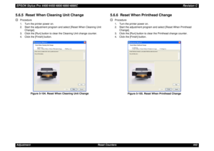 Page 443EPSON Stylus Pro 4400/4450/4800/4880/4880CRevision CAdjustment Reset Counters 4435.6.5  Reset When Cleaning Unit Change†
Procedure
1. Turn the printer power on.
2. Start the adjustment program and select [Reset When Cleaning Unit 
Change].
3. Click the [Run] button to clear the Cleaning Unit change counter.
4. Click the [Finish] button.
Figure 5-104. Reset When Cleaning Unit Change
5.6.6  Reset When Printhead Change†
Procedure
1. Turn the printer power on.
2. Start the adjustment program and select...