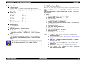 Page 72EPSON Stylus Pro 4400/4450/4800/4880/4880CRevision CProduct Description Operating Panel 72†
Cleaning unit life„
Calculate method
Cleaning unit life is judged by pomp motor life. When in service, 
replace cap assembly, pomp assembly, flashing box, and wiper at the 
same time.
„
Display (Life)
„
Maintenance call
Life is less than 4%.
„
Fatal error
When life reaches to 0, service call occurs.
„
Counter clear
It is cleared by executing Cleaning unit accumulation counter 
Cleaning unit initialization in...