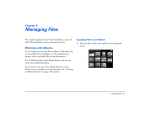 Page 31Managing Files 31
Chapter 4Managing FilesThis chapter explains how to work with albums, copy and 
delete files and folders, and use the pop-up menu.Working with AlbumsYou can group your favorite files in albums. This allows you 
to create slide shows, portfolios, or other collections of 
images, videos, and audio files for special purposes.
The P-2000 includes several default albums, and you can 
easily create additional albums. 
You can also create up to three album shortcuts on the 
Home screen to...