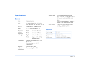 Page 65Notices 65
SpecificationsGeneral
Electrical
CPU: TMS320DM270
LCD: 3.8 inches, Epson VGA TFT LCD; 
640
×480 pixels; 262,144 colors; 212 ppi
Memory: 64MB SDRAM; 4MB flash ROM
HDD: 2.5 inch HDD, 40GB, FAT 32 
Dimensions 
(without 
projections)
and weight:Height 3.3 inches (84 mm)
Width 5.8 inches (147 mm)
Depth 1.2 inches (31.4 mm)
Weight Approx. 0.9 lb (415 g), 
including battery
Temperature: Operating (or charging): 41 to 95 °F 
(5 to 35 °C)
Non-operating: –4 to 140 °F 
(–20 to 60 °C)
Humidity:
(without...