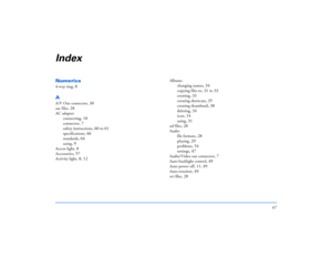 Page 6767
IndexNumerics4-way ring
, 8
AA/V Out connector
, 30
aac files
, 28
AC adapter
connecting
, 10
connector
, 7
safety instructions
, 60 to 61
specifications
, 66
standards
, 64
using
, 9
Access light
, 8
Accessories
, 57
Activity light
, 8, 12
Albums
changing names
, 34
copying files to
, 31 to 33
creating
, 33
creating shortcuts
, 35
creating thumbnail
, 38
deleting
, 34
icon
, 14
using
, 31
asf files
, 28
Audio
file formats
, 28
playing
, 29
problems
, 54
settings
, 47
Audio/Video out connector
, 7...