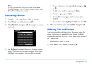 Page 51Managing Files 51
Note: 
To hide the folder set as a private folder, select Hide 
Private Folders in step 3. To show private folders, select 
Show Private Folders in step 3.
Renaming a Folder
1Using the 4-way ring, select a folder to rename.
2Press 
Menu, select Edit, then press OK.
3Select 
Rename, then press OK. You see the on-screen 
keyboard:
4Use the 
Back (backspace) button to clear the current 
name. Then enter a new name using the 4-way ring 
(highlight each character and press 
OK to enter it)....