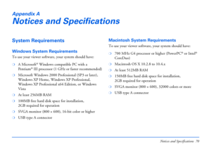 Page 70Notices and Specifications 70
Appendix A
Notices and Specifications
System Requirements
Windows System Requirements
To use your viewer software, your system should have: 
❍A Microsoft® Windows compatible PC with a 
Pen t i um®III processor (1 GHz or faster recommended)
❍Microsoft Windows 2000 Professional (SP3 or later), 
Windows XP Home, Windows XP Professional, 
Windows XP Professional x64 Edition, or Windows 
Vista
❍At least 256MB RAM 
❍100MB free hard disk space for installation,
2GB required for...