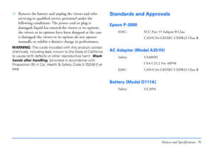 Page 76Notices and Specifications 76
❍Remove the battery and unplug the viewer and refer 
servicing to qualified service personnel under the 
following conditions: The power cord or plug is 
damaged; liquid has entered the viewer or its options; 
the viewer or its options have been dropped or the case 
is damaged; the viewer or its options do not operate 
normally or exhibit a distinct change in performance.
WARNING: The cords included with this product contain 
chemicals, including lead, known to the State of...