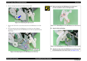 Page 115EPSON Stylus Photo R1900/R2880/R2000Revision EDisassembly And Assembly Disassembling the Printer Mechanism 115
Confidential
6. Remove the Spur Gear 68 from the Paper EJ Roller Shaft.
Figure 4-115. Removing the Spur Gear 68
7. Remove the C.B.P. M3 x 6 screw that secures the Left CDR Release Lever Sub 
Assy.
8. Press the small tab of the Left CDR Release Lever Sub Assy with a flathead 
screwdriver, and remove the Left CDR Release Lever Sub Assy upward from the 
Main Frame.
Figure 4-116. Removing the Left...