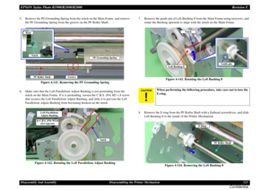 Page 123EPSON Stylus Photo R1900/R2880/R2000Revision EDisassembly And Assembly Disassembling the Printer Mechanism 123
Confidential
5. Remove the PG Grounding Spring from the notch on the Main Frame, and remove 
the PF Grounding Spring from the groove on the PF Roller Shaft.
Figure 4-141. Removing the PF Grounding Spring
6. Make sure that the Left Parallelism Adjust Bushing is not protruding from the 
notch on the Main Frame. If it is protruding, loosen the C.B.S. (P4) M3 x 8 screw 
that secures the Left...