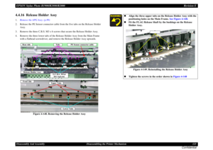 Page 125EPSON Stylus Photo R1900/R2880/R2000Revision EDisassembly And Assembly Disassembling the Printer Mechanism 125
Confidential
4.4.16  Release Holder Assy1.Remove the APG Assy. (p.89)
2. Release the PE Sensor connector cable from the five tabs on the Release Holder 
Assy.
3. Remove the three C.B.S. M3 x 6 screws that secure the Release Holder Assy.
4. Remove the three lower tabs of the Release Holder Assy from the Main Frame 
with a flathead screwdriver, and remove the Release Holder Assy upwards.
Figure...
