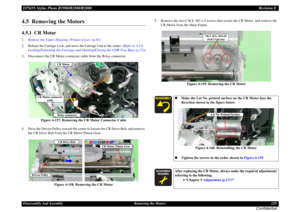 Page 129EPSON Stylus Photo R1900/R2880/R2000Revision EDisassembly And Assembly Removing the Motors 129
Confidential
4.5  Removing the Motors4.5.1  CR Motor1.Remove the Upper Housing / Printer Cover. (p.81)2. Release the Carriage Lock, and move the Carriage Unit to the center. 
(Refer to 4.1.6 
Locking/Unlocking the Carriage and Opening/Closing the CDR Tray Base (p.73))
3. Disconnect the CR Motor connector cable from the Relay connector.
Figure 4-157. Removing the CR Motor Connector Cable
4. Press the Driven...