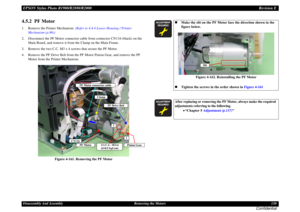 Page 130EPSON Stylus Photo R1900/R2880/R2000Revision EDisassembly And Assembly Removing the Motors 130
Confidential
4.5.2  PF Motor1. Remove the Printer Mechanism. (Refer to 4.4.4 Lower Housing / Printer 
Mechanism (p.96))
2. Disconnect the PF Motor connector cable from connector CN116 (black) on the 
Main Board, and remove it from the Clamp on the Main Frame.
3. Remove the two C.C. M3 x 4 screws that secure the PF Motor.
4. Remove the PF Drive Belt from the PF Motor Pinion Gear, and remove the PF 
Motor from...