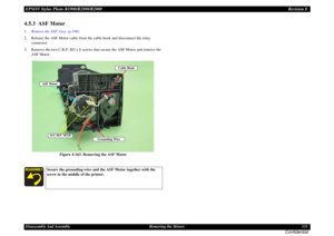 Page 131EPSON Stylus Photo R1900/R2880/R2000Revision EDisassembly And Assembly Removing the Motors 131
Confidential
4.5.3  ASF Motor1.Remove the ASF Assy. (p.106)
2. Release the ASF Motor cable from the cable hook and disconnect the relay 
connector.
3. Remove the two C.B.P. M3 x 8 screws that secure the ASF Motor and remove the 
ASF Motor.
Figure 4-163. Removing the ASF Motor
Secure the grounding wire and the ASF Motor together with the 
screw in the middle of the printer. 
Cable Hook
ASF Motor
4) C.B.P. M3x8...