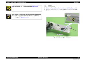 Page 134EPSON Stylus Photo R1900/R2880/R2000Revision EDisassembly And Assembly Removing the Sensors 134
Confidential
4.6.4  CDR Sensor1.Remove the Paper EJ Frame Assy / Front Cover / CDR Tray Base. (p.112)
2. Disengage the two hooks that secure the CDR Sensor and remove the CDR 
Sensor.
Figure 4-170. Removing the CDR Sensor
Make sure that the FFC is routed as shown in Figure 4-169







After replacing or removing the Ink Mark Sensor and the PW Sensor, 
always make the required adjustments...