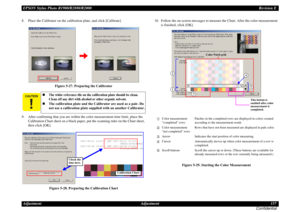 Page 157EPSON Stylus Photo R1900/R2880/R2000Revision E
Adjustment Adjustment 157
Confidential8. Place the Calibrator on the calibration plate, and click [Calibrate]
Figure 5-27. Preparing the Calibrator
9. After confirming that you are within the color measurement time limit, place the 
Calibration Chart sheet on a black paper, put the scanning ruler on the Chart sheet, 
then click [OK].
Figure 5-28. Preparing the Calibration Chart10. Follow the on-screen messages to measure the Chart. After the color...