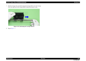 Page 169EPSON Stylus Photo R1900/R2880/R2000Revision E
Maintenance Overview 169
Confidential7. Hold the Carriage Unit, and while turning the Carriage Shaft, move the Carriage 
Unit to the right end of the Carriage Shaft to lubricate the grease evenly.
Figure 6-18. Lubricating the Carriage Shaft (5)
8. Repeat Step 4 ~ 7. 