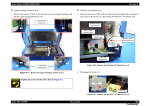 Page 188Stylus Photo R1900/R2880/R2000Revision E
Stylus Photo R2000 Disassembly188
Confidential Upper Housing / Printer Cover
1. Remove the screws (C.B.P 3x10) (x6) that secure the Upper Housing, and 
lift the Upper Housing/Printer Cover.
Figure 8-11.Remove the Upper Housing / Printer Cover
Wireless LAN Board Assy
1. Remove the screw (C.B.P 3x8) (x1) that secure the earth cable, and remove 
the screw (C.B.P 3x8) (x1)  that secure the Wireless LAN Board Assy.
Figure 8-12. Remove the Wireless LAN Board Assy (1)...