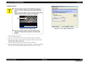 Page 194Stylus Photo R1900/R2880/R2000Revision E
Stylus Photo R2000 Adjustment194
Confidential 1. Start the adjustment program.
2. Select the “Initial Setting” from the menu. The initial setting screen appears.
3. Enter the last six digits of MAC address into the MAC address entry field, and 
click the MAC Address input button.
(Enter the address again into the second entry field to confirm it.)
4. Select the network status sheet print menu on the printer’s control panel, and print 
the sheet. Check the MAC...