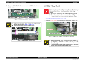 Page 87EPSON Stylus Photo R1900/R2880/R2000Revision EDisassembly And Assembly Removing the Boards 87
Confidential
5. Remove the C.B.S. (P4) M3 x 8 screw that secures the LED Board, and remove 
the LED Board.
Figure 4-35. Removing the LED Board (3)
-
4.3.3  High Voltage Module1.Remove the Upper Housing / Printer Cover. (p.81)
2. Remove the C.B.P. M3 x 8 screw and remove the High Voltage Module Cover.
Figure 4-37. Removing the High Voltage Module Board (1)
Align the two tabs on the Upper Housing with the...