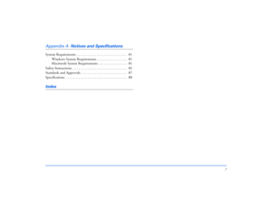 Page 77
Appendix A  
Notices and Specifications
System Requirements  . . . . . . . . . . . . . . . . . . . . . . . . . . . .  81
Windows System Requirements . . . . . . . . . . . . . . . . .  81
Macintosh System Requirements  . . . . . . . . . . . . . . . .  81
Safety Instructions. . . . . . . . . . . . . . . . . . . . . . . . . . . . . . .  82
Standards and Approvals . . . . . . . . . . . . . . . . . . . . . . . . . .  87
Specifications  . . . . . . . . . . . . . . . . . . . . . . . . . . . . . . . . . ....