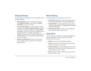 Page 72Customizing Settings 72
Backup SettingsUse these options to change how the viewer handles various 
Backup operations:❍
Backup Method
 to select what files are backed up. 
Select 
Backup All Data
 to copy all files or 
Backup 
New Data
 to copy only new files.
❍
Process After Backup 
to set what happens after files 
are copied. Select 
Verify backed up data
 to verify that 
the files were copied successfully. Select Verify & del. 
orig. data
 to clear the files from their original location 
automatically...