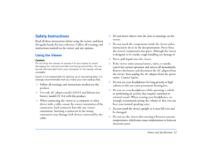 Page 82Notices and Specifications 82
Safety InstructionsRead all these instructions before using the viewer, and keep 
this guide handy for later reference. Follow all warnings and 
instructions marked on the viewer and any options.Using the ViewerCaution: 
Do not drop the viewer or expose it to any impact to avoid 
damaging the internal hard disk and losing stored files. Do not 
format the hard disk from your computer or the viewer will be 
unusable.
Epson is not responsible for backing up or recovering data....