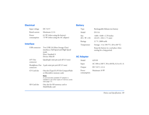 Page 89Notices and Specifications 89
Electrical
InterfaceBattery
AC Adapter 
Input voltage DC 5.0 V
Rated current Maximum 2.3 A
Power 
consumption6.3 W (when using the battery)
7.9 W (when using the AC adapter)
USB connector Two USB 2.0 (Mass Storage Class) 
interfaces, Full-Speed and High-Speed 
mode 
Host: Standard A
Device: Mini-B
A/V Out 
connectorQuadruple mini pin jack (Ø 3.5 mm)
Headphone Out 
connector3-pole mini pin jack (Ø 3.5 mm)
CF Card slot One slot (Type2/3.3V) for CompactFlash 
or Microdrive...