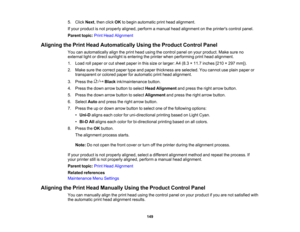 Page 149

149
5.
Click Next,then clickOKtobegin automatic printhead alignment.
 If
your product isnot properly aligned,performamanual headalignment onthe printers controlpanel.
 Parent
topic:PrintHead Alignment
 Aligning
thePrint Head Automatically UsingtheProduct ControlPanel
 You
canautomatically aligntheprint head using thecontrol panelonyour product. Makesureno
 external
lightordirect sunlight isentering theprinter whenperforming printhead alignment.
 1.
Load rollpaper orcut sheet paper inthis size orlarger:...