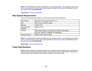 Page 186

186
Note:
Forthelatest product software available foryour operating system,visittheEpson support siteat
 epson.com/support
(U.S.),epson.ca/support (Canada),orepson.com.jm/support (Caribbean),select
 your
product, andselect Downloads .
 Parent
topic:Technical Specifications
 Mac
System Requirements
 To
use your product anditssoftware, yourMacshould meetthese requirements.
 OS
Xversion
 Mac
OSX10.7 through macOS10.12.x
 CPU
 Core
2Duo 3.05 GHz orbetter
 Memory
 1GB
ormore
 Hard
diskspace
 available...