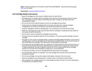 Page 195

195
Note:
Thelithium batteries inthis product containPerchlorate Material-special handling mayapply.
 Click
herefordetails.
 Parent
topic:Important SafetyInstructions
 Ink
Cartridge SafetyInstructions
 •
Keep inkcartridges outofthe reach ofchildren anddonot drink theink.
 •
Be careful whenyouhandle usedinkcartridges; theremaybeink remaining aroundtheinksupply
 port.
Ifink gets onyour skin, wash itoff with soap andwater. Ifitgets inyour eyes, flushthem
 immediately
withwater.
 •
Do not putyour hand...