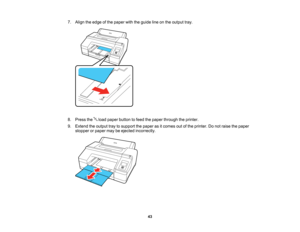 Page 43

43
7.
Align theedge ofthe paper withtheguide lineonthe output tray.
 8.
Press theloadpaper button tofeed thepaper through theprinter.
 9.
Extend theoutput traytosupport thepaper asitcomes outofthe printer. Donot raise thepaper
 stopper
orpaper maybeejected incorrectly.    