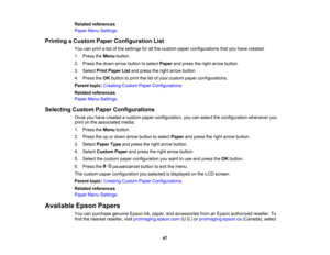 Page 47

47
Related
references
 Paper
MenuSettings
 Printing
aCustom PaperConfiguration List
 You
canprint alist ofthe settings forallthe custom paperconfigurations thatyouhave created.
 1.
Press theMenu button.
 2.
Press thedown arrow button toselect Paper andpress theright arrow button.
 3.
Select PrintPaper Listandpress theright arrow button.
 4.
Press theOK button toprint thelistofyour custom paperconfigurations.
 Parent
topic:Creating CustomPaperConfigurations
 Related
references
 Paper
MenuSettings...