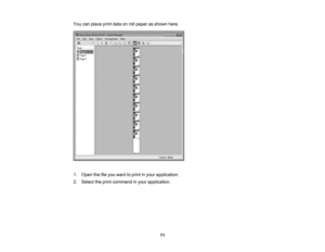 Page 71

71
You
canplace printdata onroll paper asshown here.
 1.
Open thefileyou want toprint inyour application.
 2.
Select theprint command inyour application. 