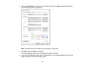 Page 72

72
3.
Select Layout Manager onthe Main taband choose anoption forthe Size setting thatmatches the
 size
ofthe document inyour application.
 Note:
Youselect thesize ofthe paper youareprinting oninalater step.
 4.
Click OKand then clickPrint ,if necessary.
 The
Layout Manager screenopensanddisplays onepage inthe layout.
 5.
Leave theLayout Manager screenopenandrepeat steps1to 4to arrange additional printdata. The
 pages
areadded tothe Layout Manager screen. 